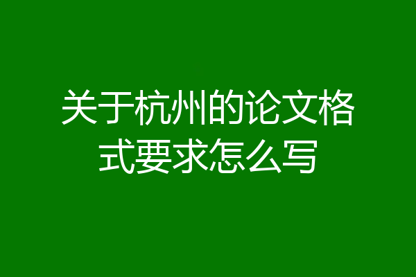关于杭州的论文格式要求怎么写