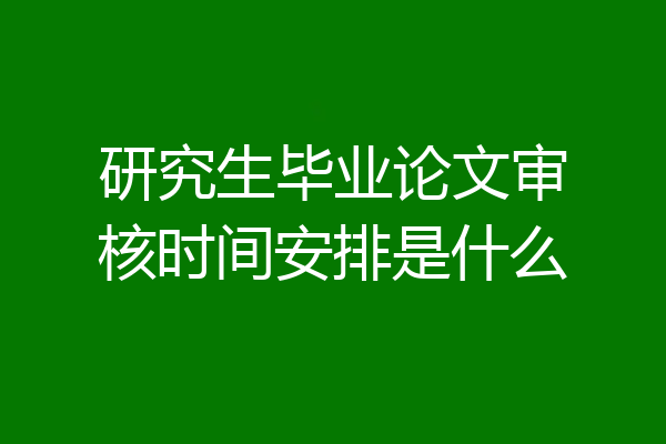 研究生毕业论文审核时间安排是什么