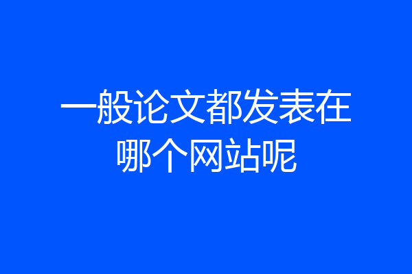 一般论文都发表在哪个网站呢