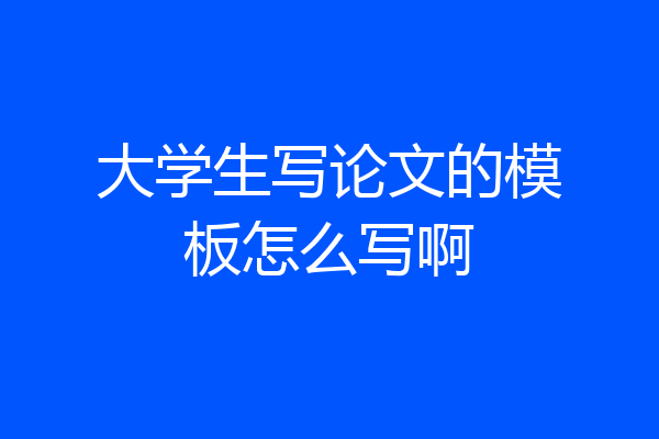 大学生写论文的模板怎么写啊