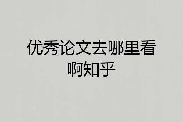 优秀论文去哪里看啊知乎