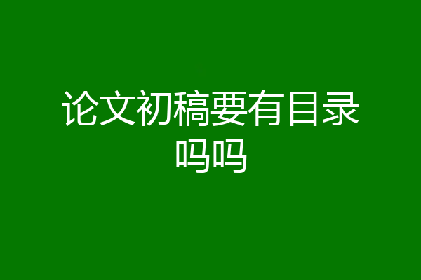 论文初稿要有目录吗吗