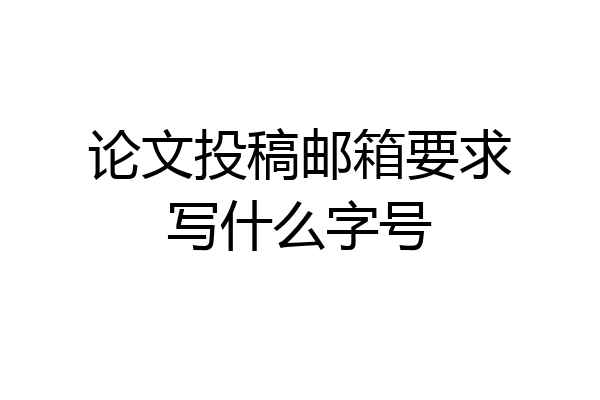 论文投稿邮箱要求写什么字号