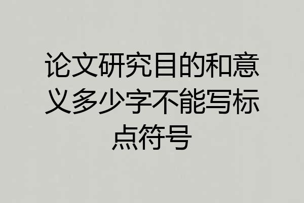 论文研究目的和意义多少字不能写标点符号