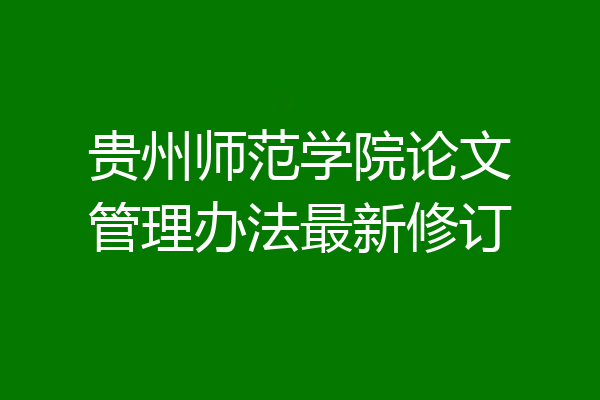 贵州师范学院论文管理办法最新修订