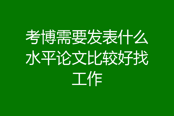 考博需要发表什么水平论文比较好找工作