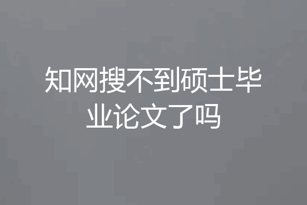 知网搜不到硕士毕业论文了吗