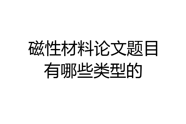 磁性材料论文题目有哪些类型的