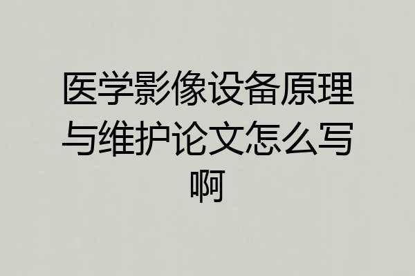 医学影像设备原理与维护论文怎么写啊