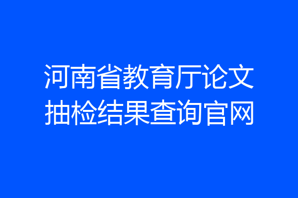 河南省教育厅论文抽检结果查询官网