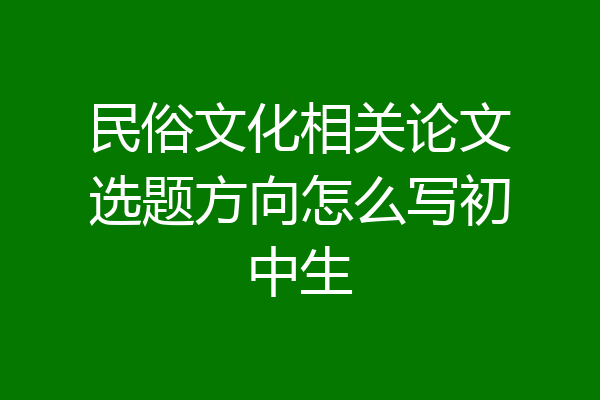民俗文化相关论文选题方向怎么写初中生