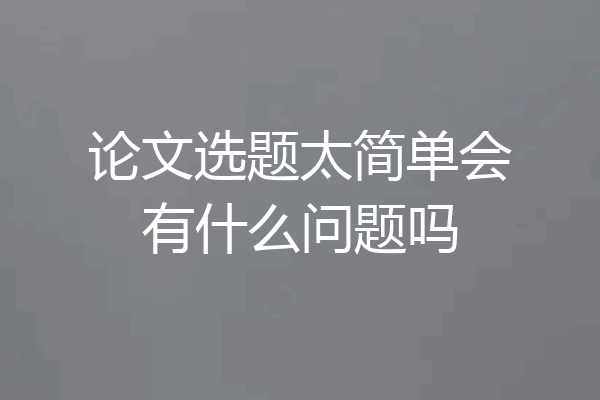 论文选题太简单会有什么问题吗