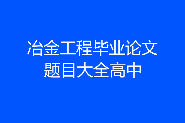 冶金工程毕业论文题目大全高中