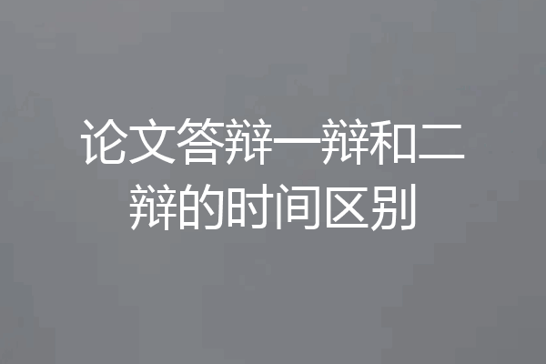 论文答辩一辩和二辩的时间区别