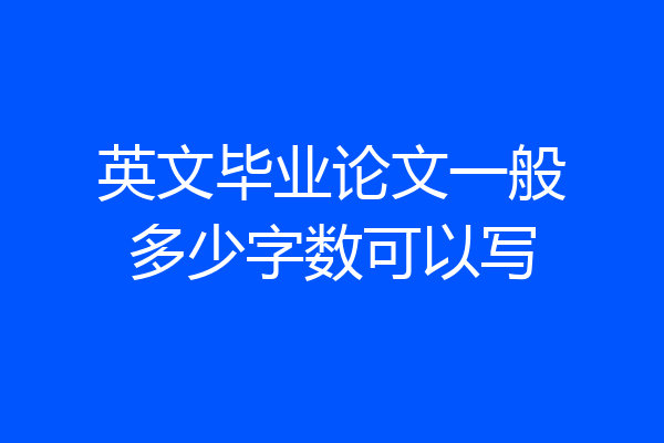 英文毕业论文一般多少字数可以写