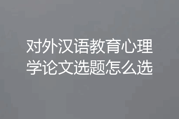 对外汉语教育心理学论文选题怎么选