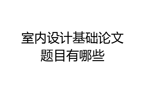 室内设计基础论文题目有哪些