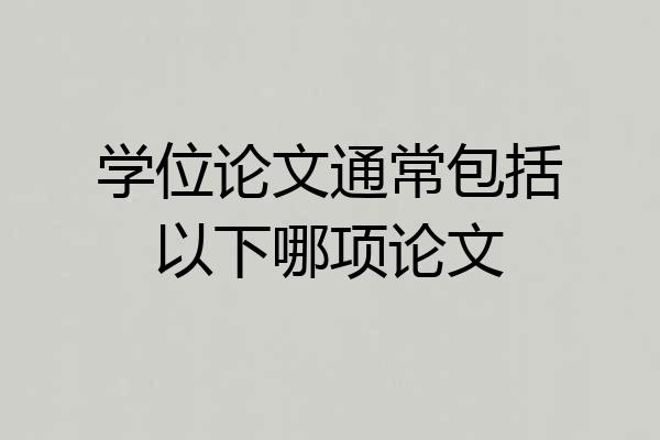 学位论文通常包括以下哪项论文