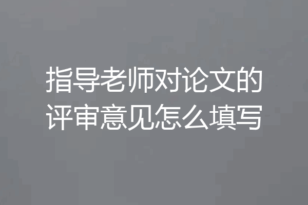 指导老师对论文的评审意见怎么填写