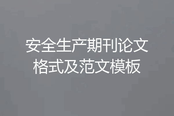 安全生产期刊论文格式及范文模板