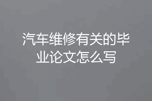 汽车维修有关的毕业论文怎么写
