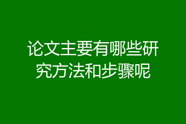 论文主要有哪些研究方法和步骤呢