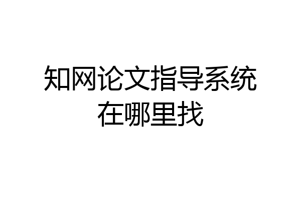 知网论文指导系统在哪里找