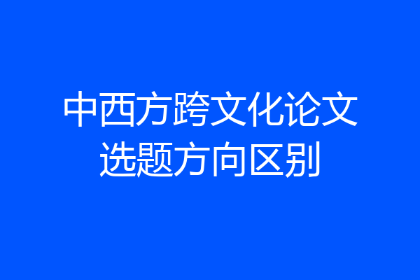 中西方跨文化论文选题方向区别