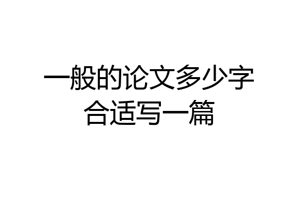 一般的论文多少字合适写一篇