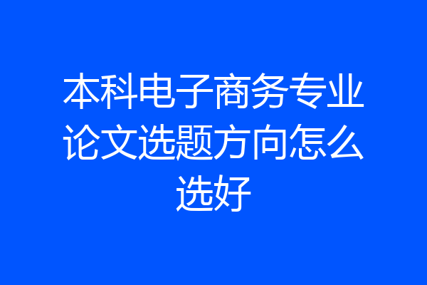 本科电子商务专业论文选题方向怎么选好