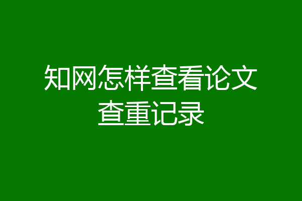 知网怎样查看论文查重记录