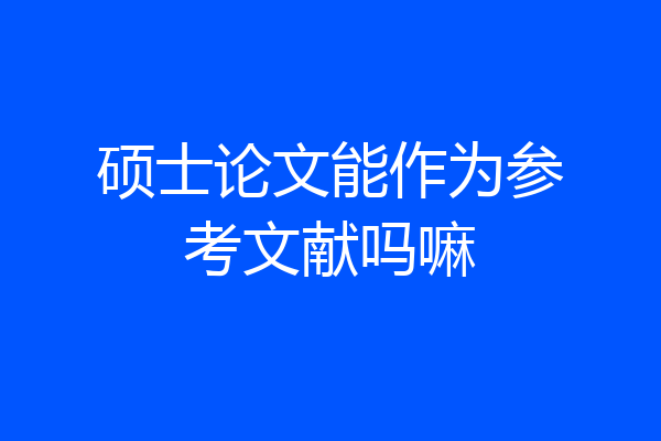 硕士论文能作为参考文献吗嘛
