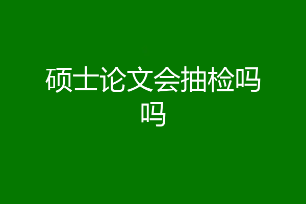 硕士论文会抽检吗吗