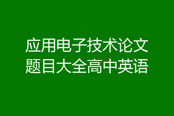 应用电子技术论文题目大全高中英语