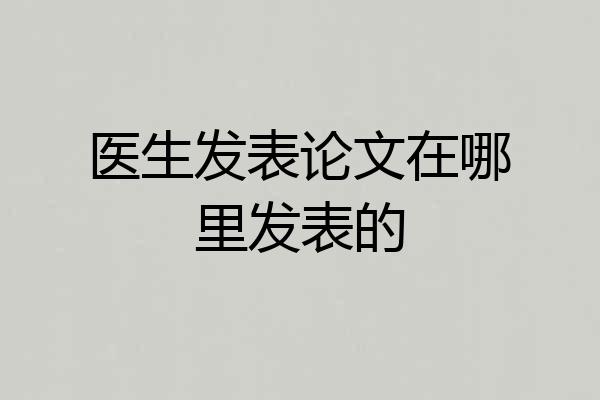 医生发表论文在哪里发表的