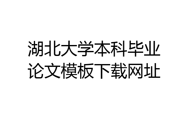 湖北大学本科毕业论文模板下载网址
