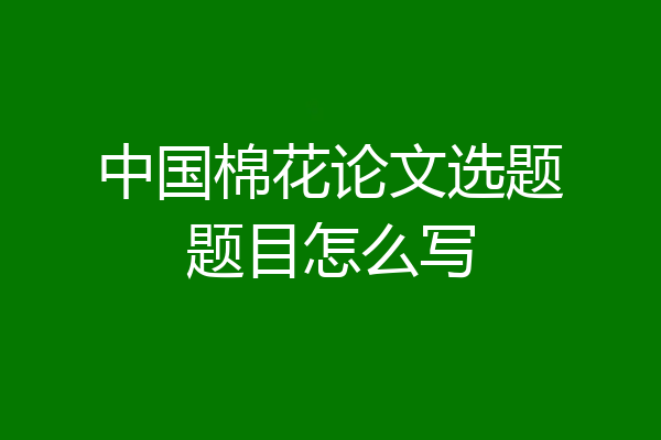 中国棉花论文选题题目怎么写