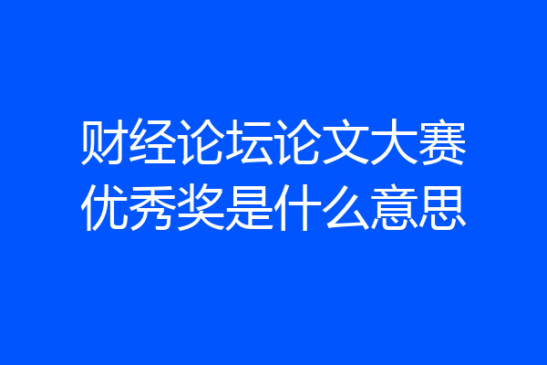 财经论坛论文大赛优秀奖是什么意思