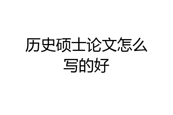历史硕士论文怎么写的好