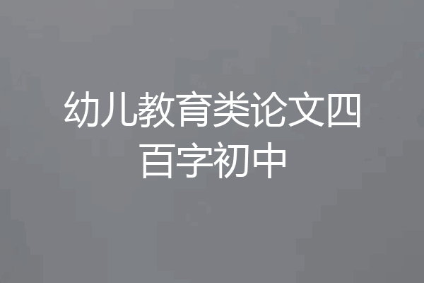 幼儿教育类论文四百字初中