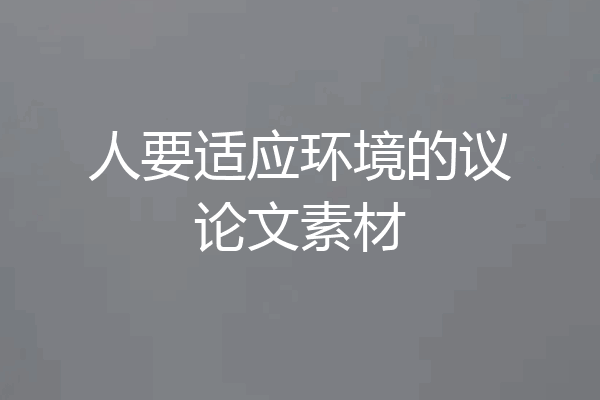 人要适应环境的议论文素材