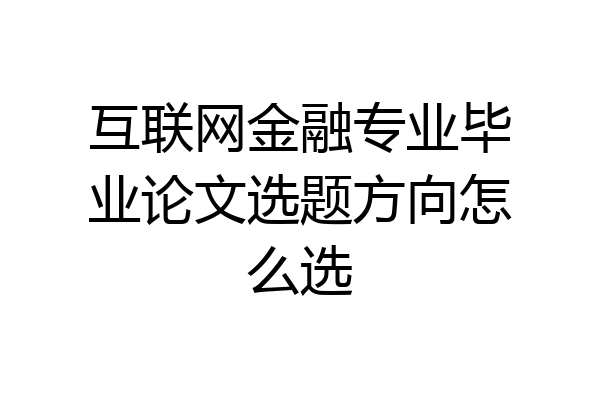 互联网金融专业毕业论文选题方向怎么选