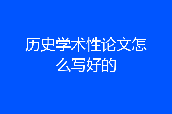 历史学术性论文怎么写好的