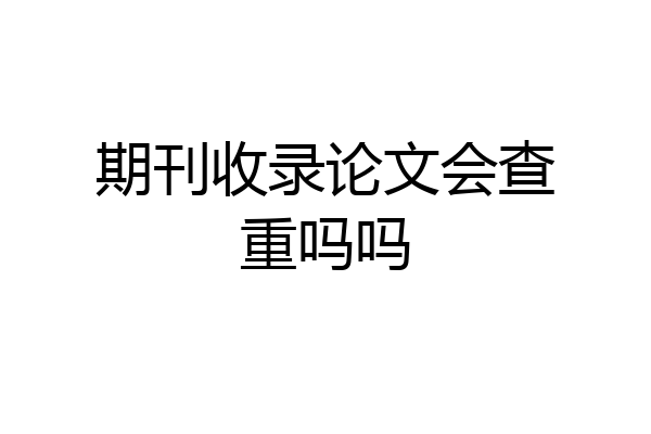 期刊收录论文会查重吗吗