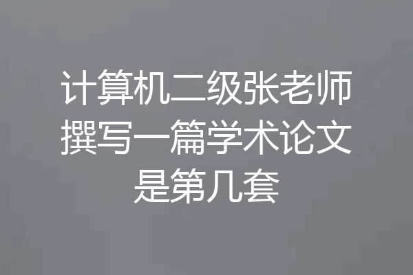 计算机二级张老师撰写一篇学术论文是第几套