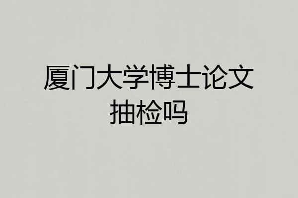 厦门大学博士论文抽检吗