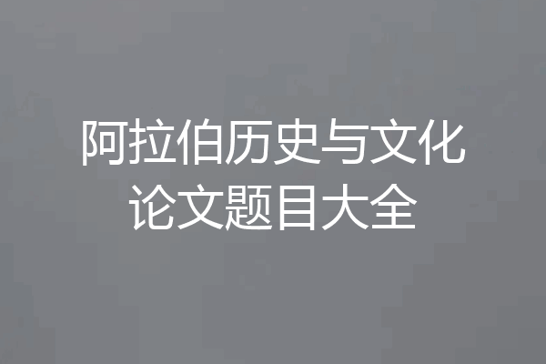 阿拉伯历史与文化论文题目大全