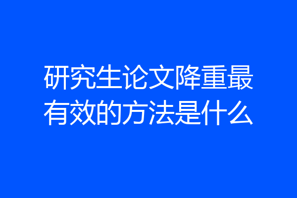 研究生论文降重最有效的方法是什么