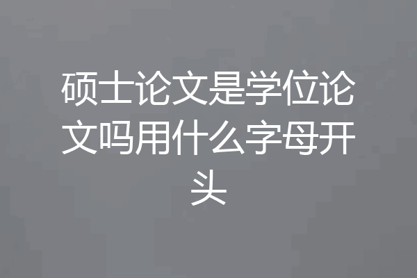硕士论文是学位论文吗用什么字母开头