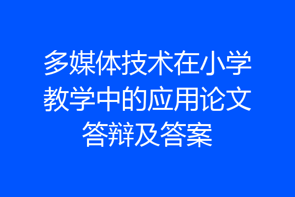 多媒体技术在小学教学中的应用论文答辩及答案